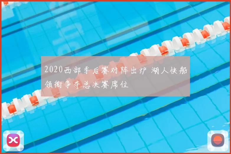 2020西部季后赛对阵出炉 湖人快船领衔争夺总决赛席位