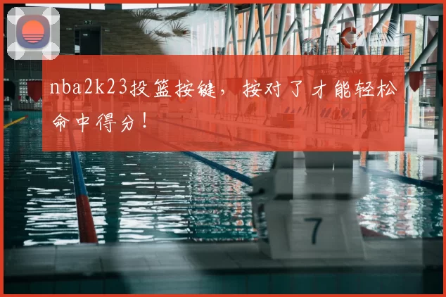 nba2k23投篮按键，按对了才能轻松命中得分！