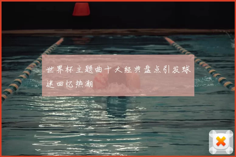 世界杯主题曲十大经典盘点引发球迷回忆热潮