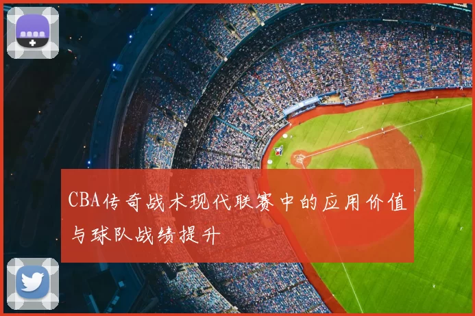 CBA传奇战术现代联赛中的应用价值与球队战绩提升