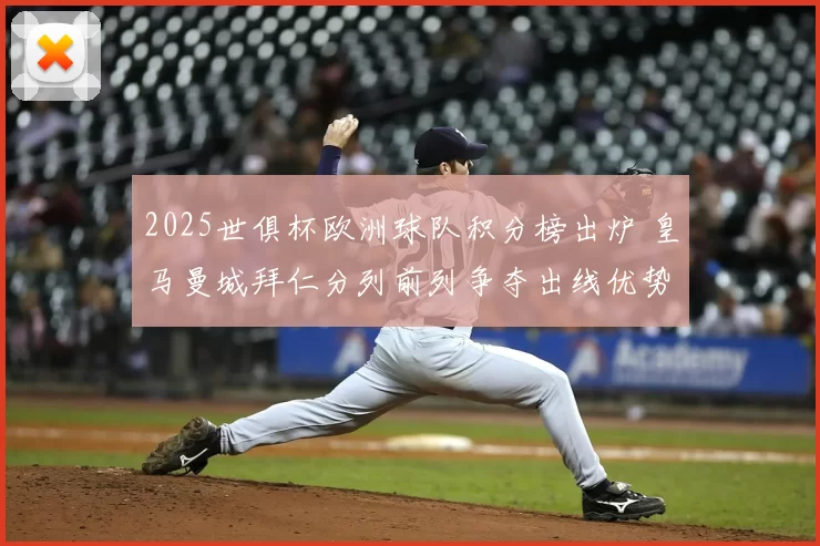 2025世俱杯欧洲球队积分榜出炉 皇马曼城拜仁分列前列争夺出线优势