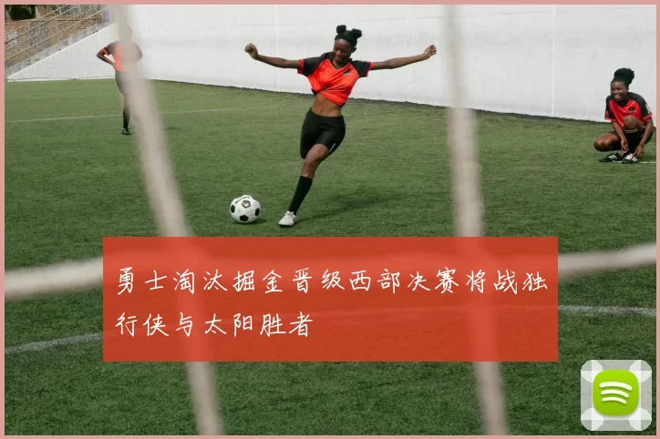 勇士淘汰掘金晋级西部决赛将战独行侠与太阳胜者