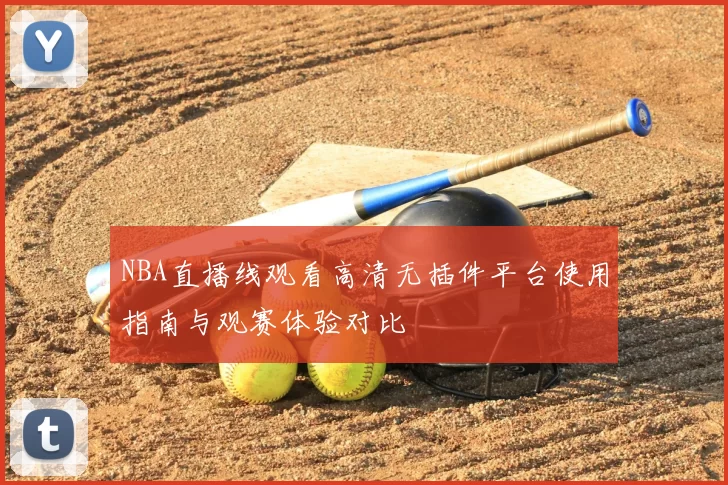 NBA直播线观看高清无插件平台使用指南与观赛体验对比