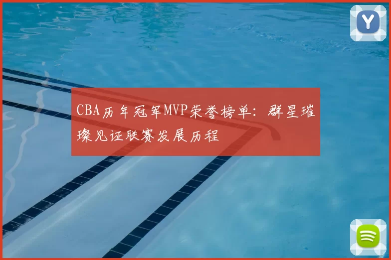 CBA历年冠军MVP荣誉榜单：群星璀璨见证联赛发展历程