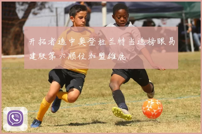 开拓者选中奥登杜兰特当选榜眼易建联第六顺位加盟雄鹿