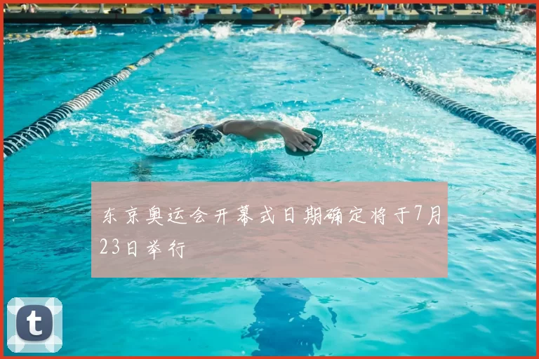 东京奥运会开幕式日期确定将于7月23日举行