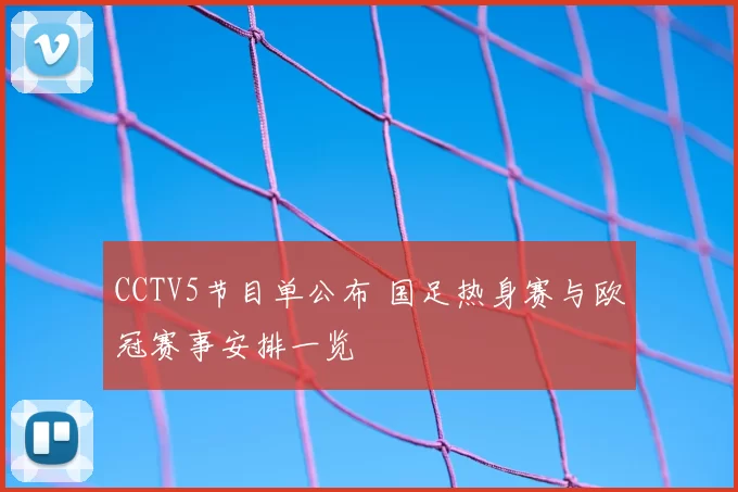 CCTV5节目单公布 国足热身赛与欧冠赛事安排一览