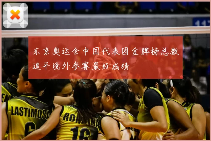 东京奥运会中国代表团金牌榜总数追平境外参赛最好成绩