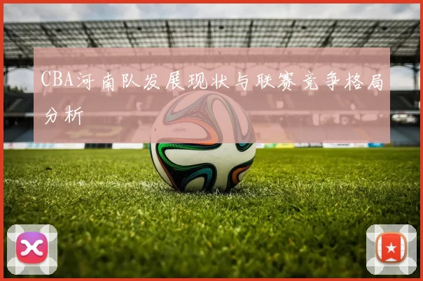 CBA河南队发展现状与联赛竞争格局分析