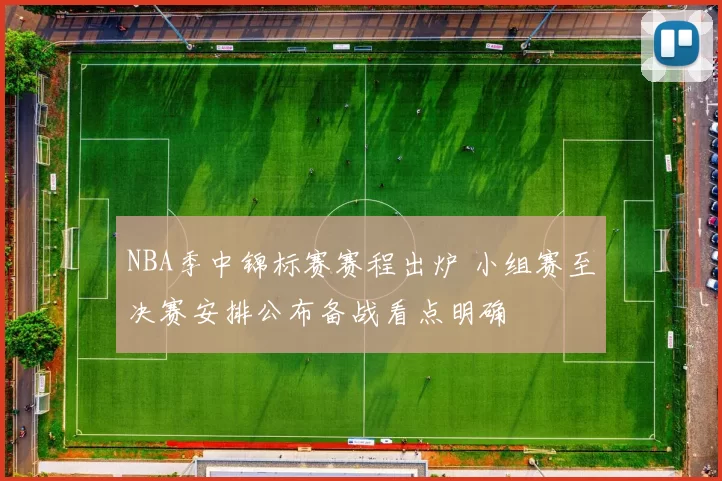 NBA季中锦标赛赛程出炉 小组赛至决赛安排公布备战看点明确