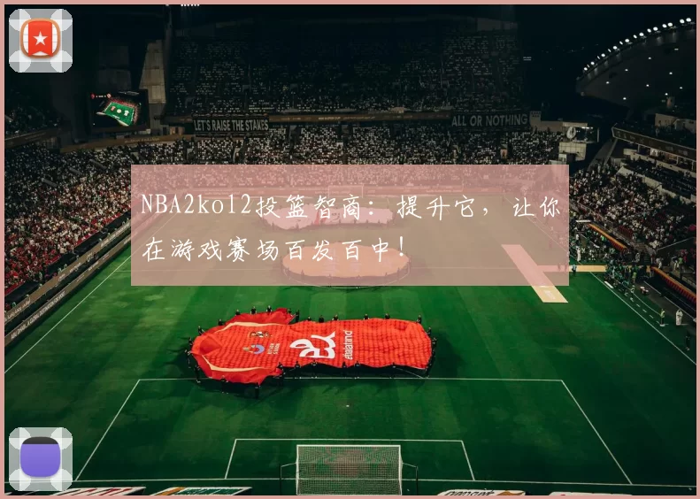 NBA2kol2投篮智商:提升它,让你在游戏赛场百发百中!