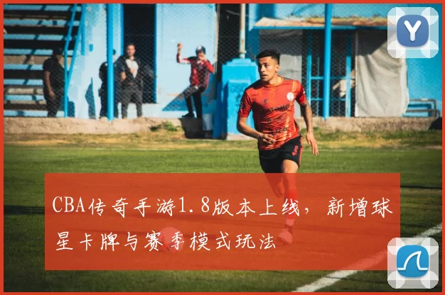 CBA传奇手游1.8版本上线,新增球星卡牌与赛季模式玩法