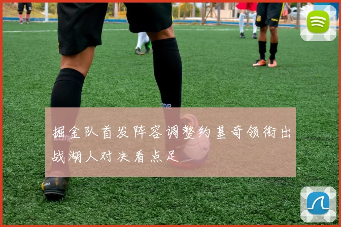 掘金队首发阵容调整约基奇领衔出战湖人对决看点足