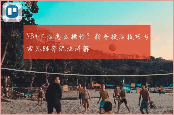 NBA下注怎么操作？新手投注技巧与常见赔率玩法详解