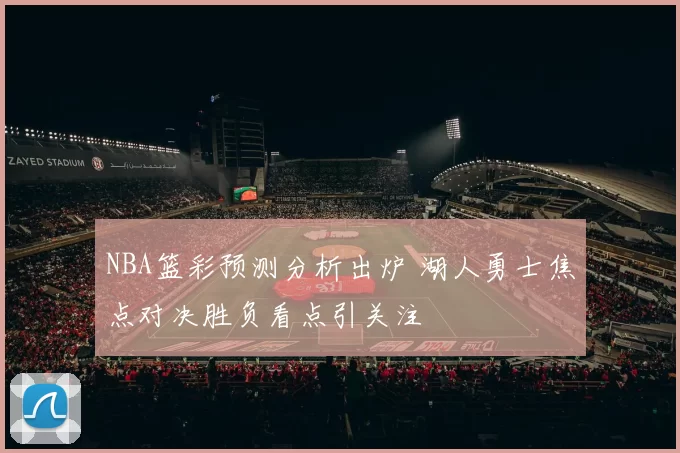 NBA篮彩预测分析出炉 湖人勇士焦点对决胜负看点引关注