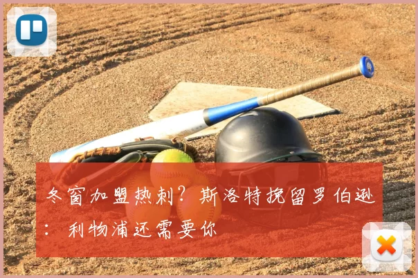 冬窗加盟热刺？斯洛特挽留罗伯逊：利物浦还需要你