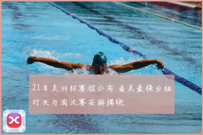 21年美洲杯赛程公布 南美豪强分组对决与淘汰赛安排揭晓