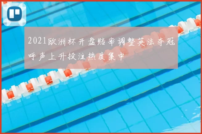 2021欧洲杯开盘赔率调整英法夺冠呼声上升投注热度集中