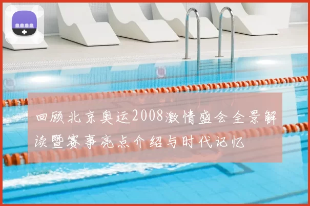 回顾北京奥运2008激情盛会全景解读暨赛事亮点介绍与时代记忆