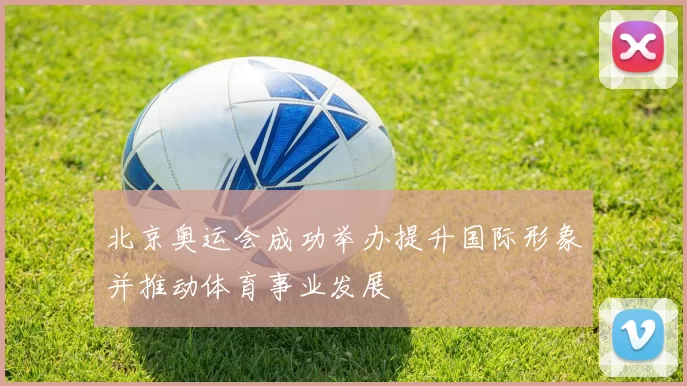 北京奥运会成功举办提升国际形象并推动体育事业发展