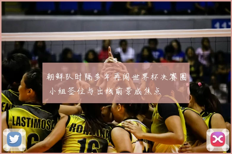 朝鲜队时隔多年再闯世界杯决赛圈 小组签位与出线前景成焦点