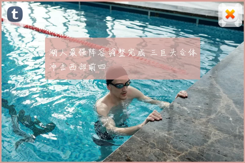 湖人最强阵容调整完成 三巨头合体冲击西部前四