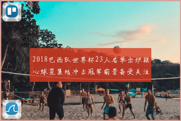 2018巴西队世界杯23人名单出炉核心球星集结冲击冠军前景备受关注