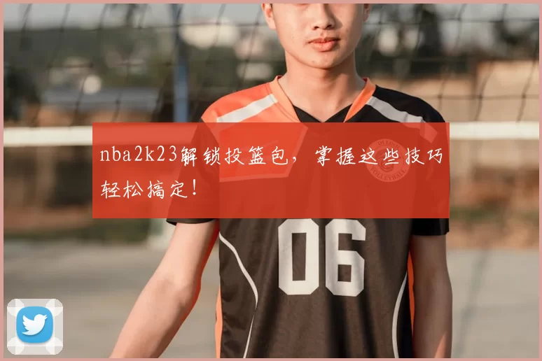 nba2k23解锁投篮包，掌握这些技巧轻松搞定！