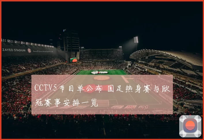 CCTV5节目单公布 国足热身赛与欧冠赛事安排一览