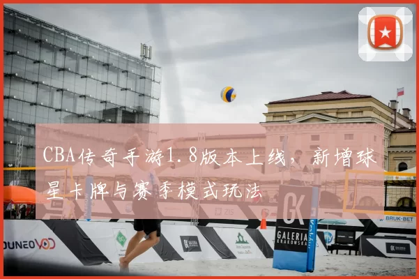 CBA传奇手游1.8版本上线，新增球星卡牌与赛季模式玩法