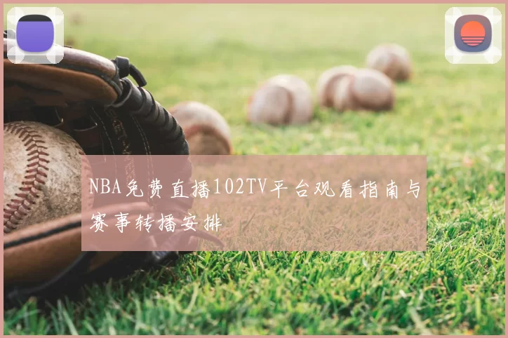 NBA免费直播102TV平台观看指南与赛事转播安排