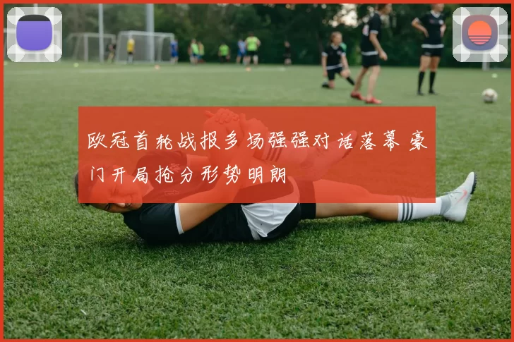 欧冠首轮战报多场强强对话落幕 豪门开局抢分形势明朗