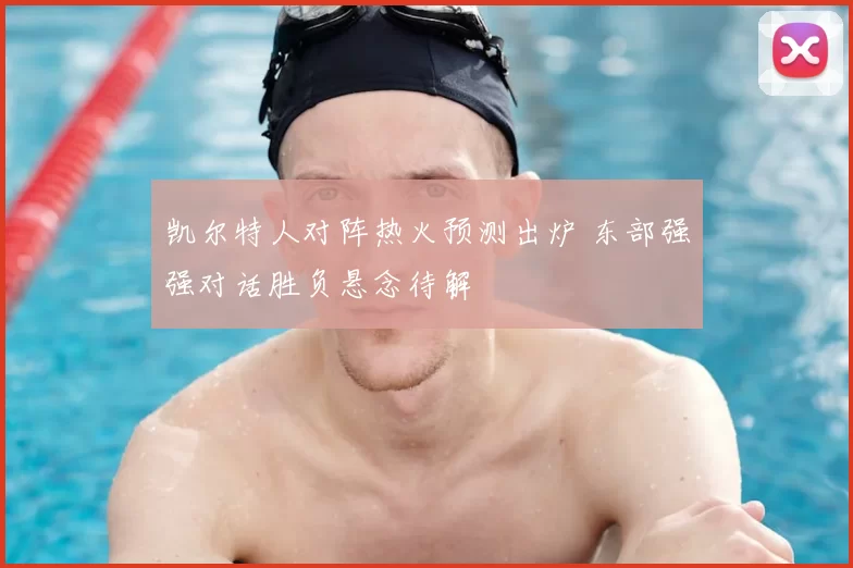 凯尔特人对阵热火预测出炉 东部强强对话胜负悬念待解