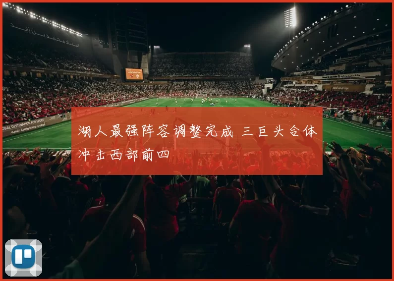 湖人最强阵容调整完成 三巨头合体冲击西部前四