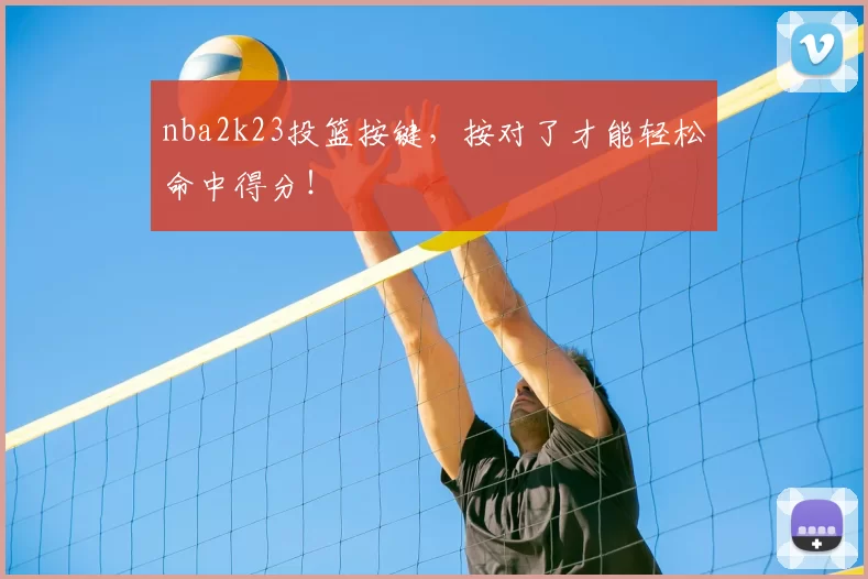 nba2k23投篮按键，按对了才能轻松命中得分！