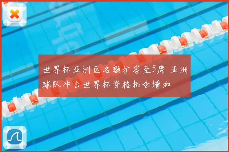 世界杯亚洲区名额扩容至5席 亚洲球队冲击世界杯资格机会增加