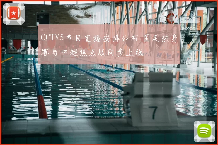 CCTV5节目直播安排公布 国足热身赛与中超焦点战同步上线