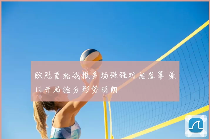 欧冠首轮战报多场强强对话落幕 豪门开局抢分形势明朗