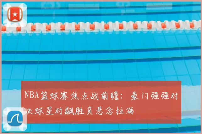 NBA篮球赛焦点战前瞻：豪门强强对决球星对飙胜负悬念拉满