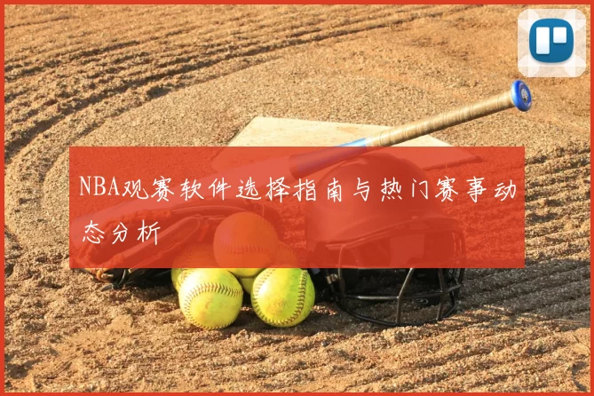 NBA观赛软件选择指南与热门赛事动态分析