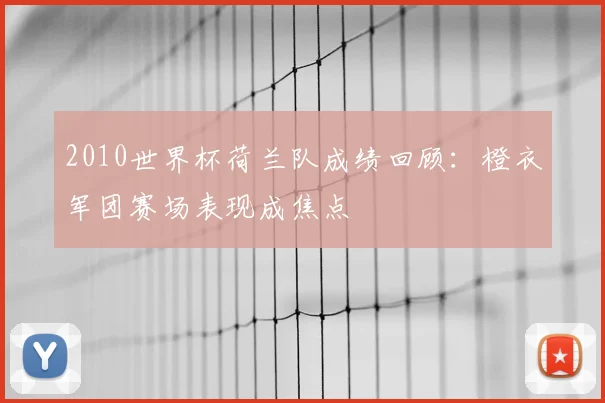 2010世界杯荷兰队成绩回顾:橙衣军团赛场表现成焦点