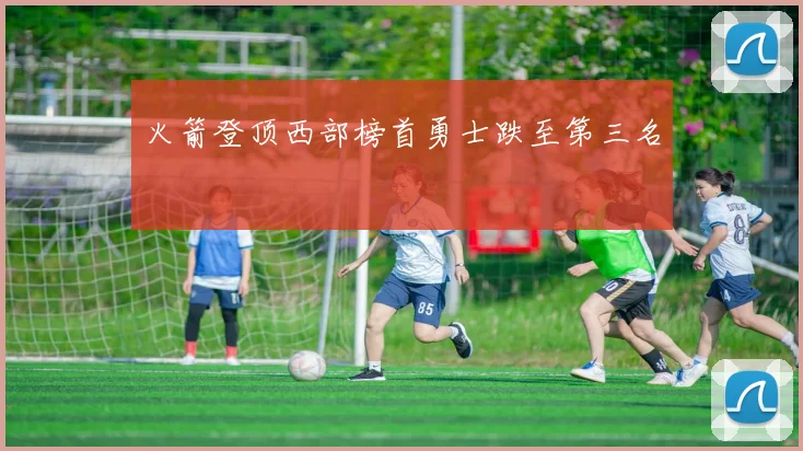 火箭登顶西部榜首勇士跌至第三名
