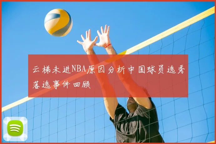 云梯未进NBA原因分析中国球员选秀落选事件回顾