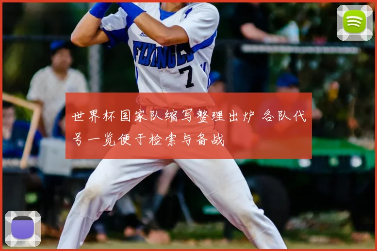 世界杯国家队缩写整理出炉 各队代号一览便于检索与备战