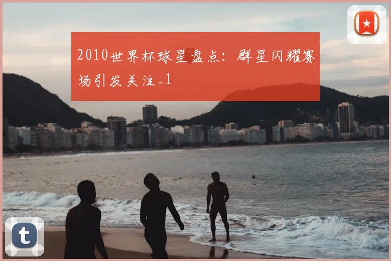 2010世界杯球星盘点:群星闪耀赛场引发关注_1