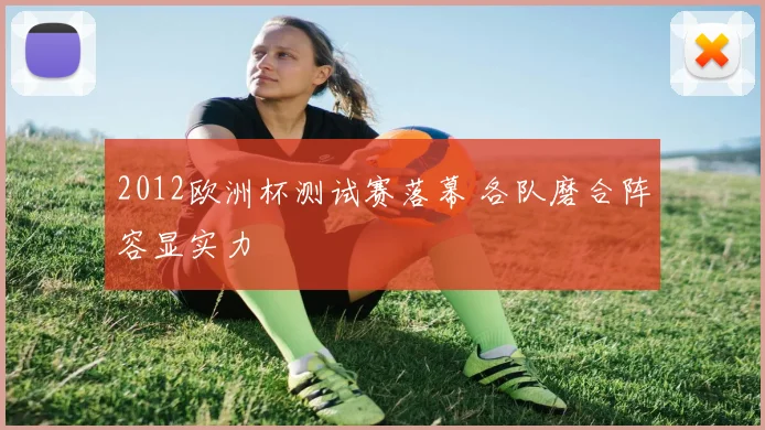 2012欧洲杯测试赛落幕 各队磨合阵容显实力