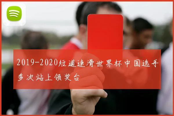 2019-2020短道速滑世界杯中国选手多次站上领奖台
